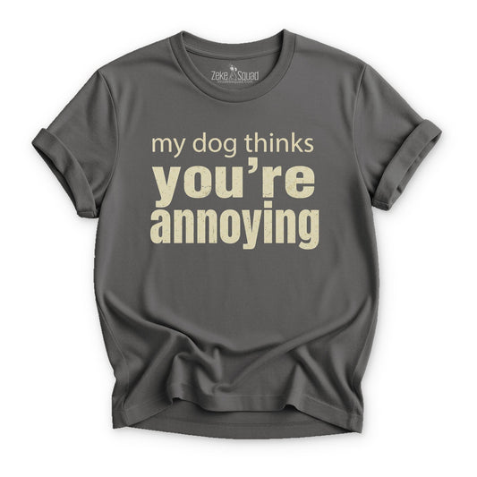 My Dog Thinks You're Annoying T-shirt - Zeke Squad