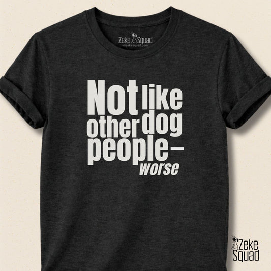Not Like Other Dog People…Worse T-shirt - Zeke Squad
