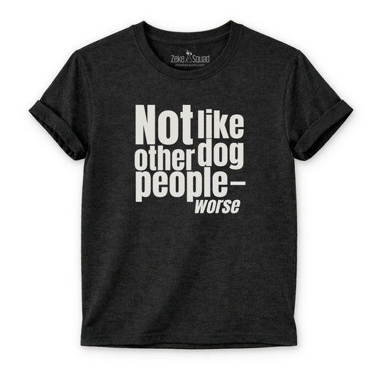 Not Like Other Dog People…Worse T-shirt - Zeke Squad