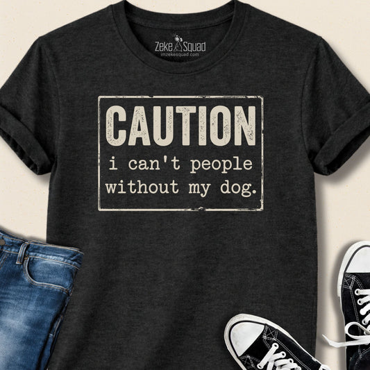 Caution I Can't People Without My Dog T-shirt - Zeke Squad