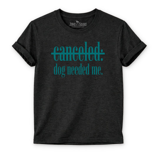 Canceled. Dog Needed Me. T-shirt - Zeke Squad
