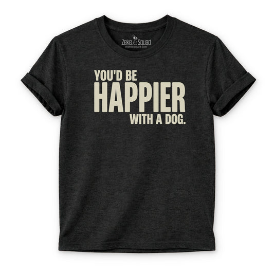 You'd be Happier with a Dog T-shirt - Zeke Squad
