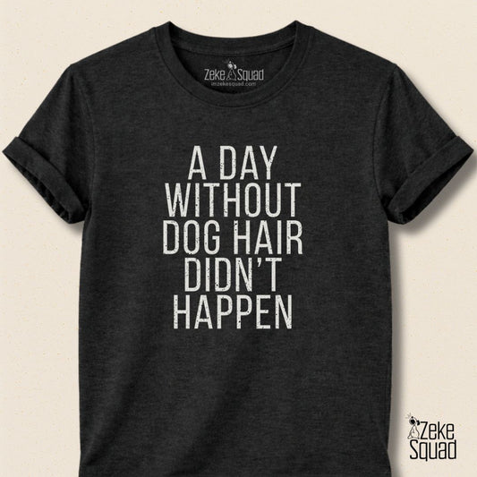 A Day Without Dog Hair Didn't Happen T-Shirt - Zeke Squad