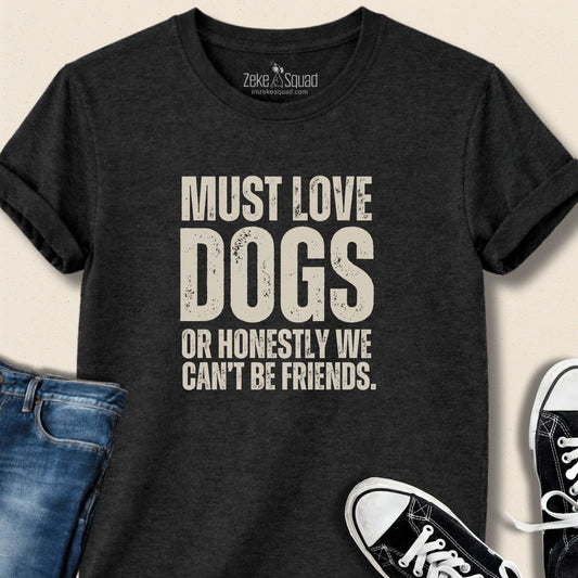 Must Love Dogs...or We Can't Be Friends T-shirt - Zeke Squad