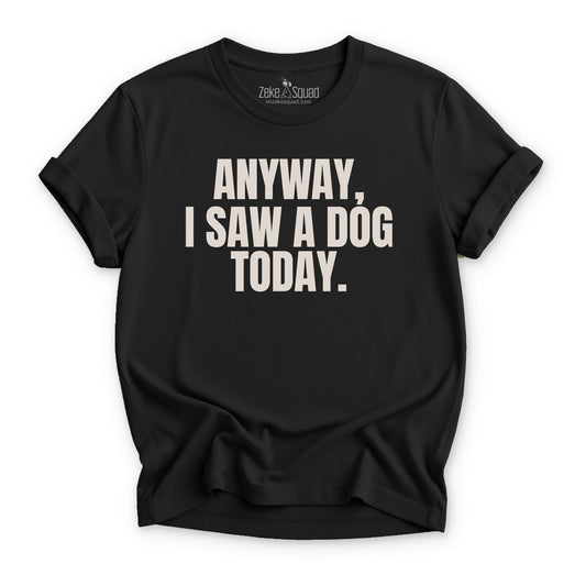 Anyway, I Saw a Dog Today T-shirt - Zeke Squad