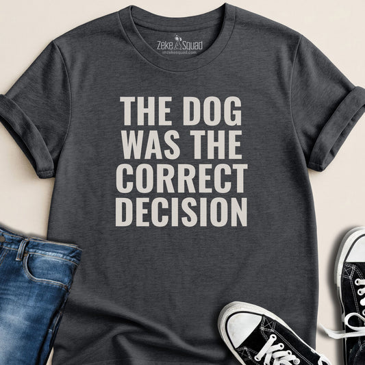 The Dog was the Correct Decision T-shirt