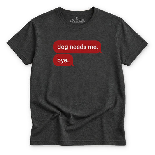 Dog Needs Me. Bye T-shirt - Zeke Squad