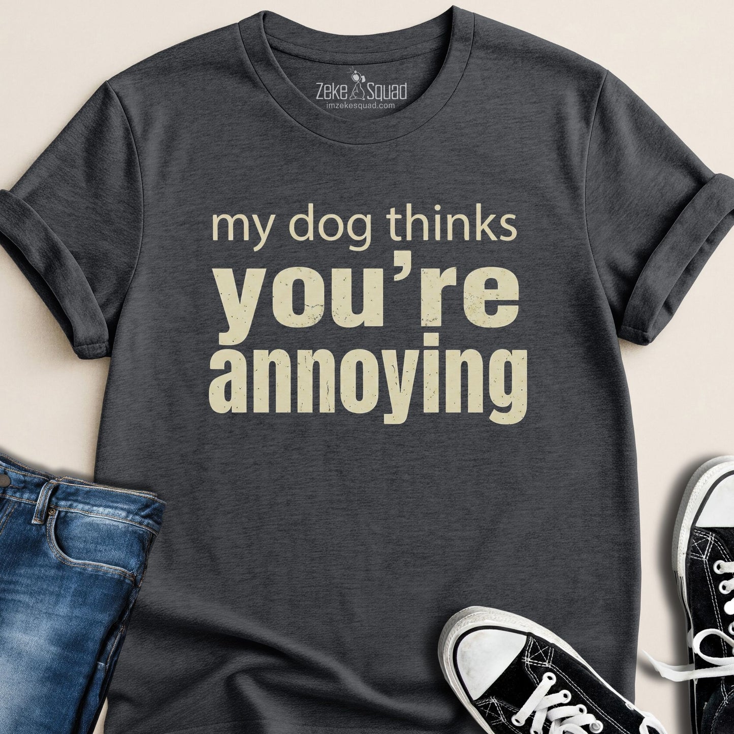 My Dog Thinks You're Annoying T-shirt - Zeke Squad