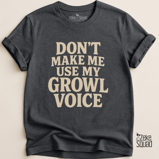 Don’t Make Me Use My Growl Voice T-Shirt - Zeke Squad