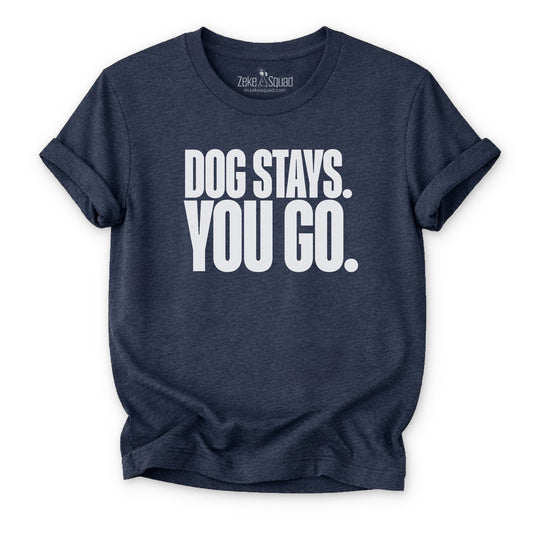 Dog Stays. You Go. T-shirt - Zeke Squad