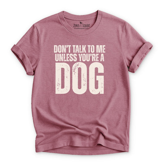 Don't Talk to Me Unless You're a Dog T-shirt - Zeke Squad