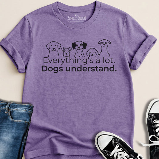 Everything's a lot. Dogs understand. T-shirt - Zeke Squad