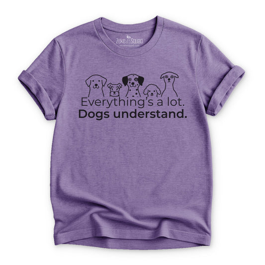 Everything's a lot. Dogs understand. T-shirt - Zeke Squad