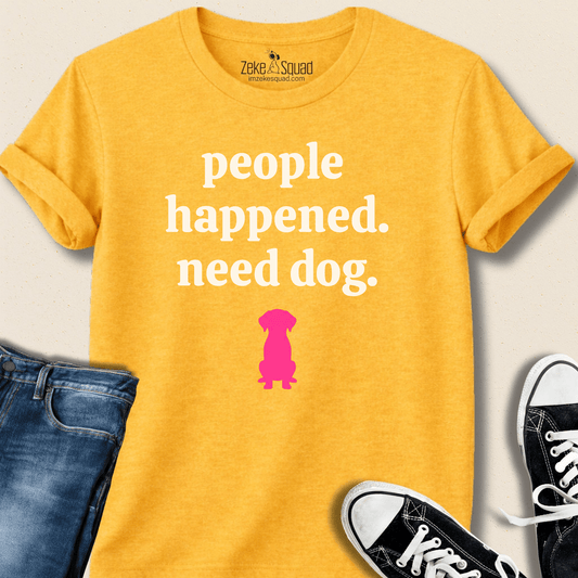 People Happened. Need Dog T-shirt - Zeke Squad