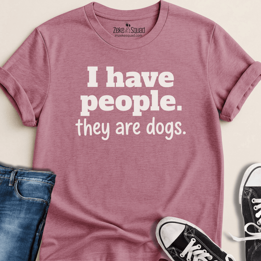 I have people. They're dogs T-shirt - Zeke Squad