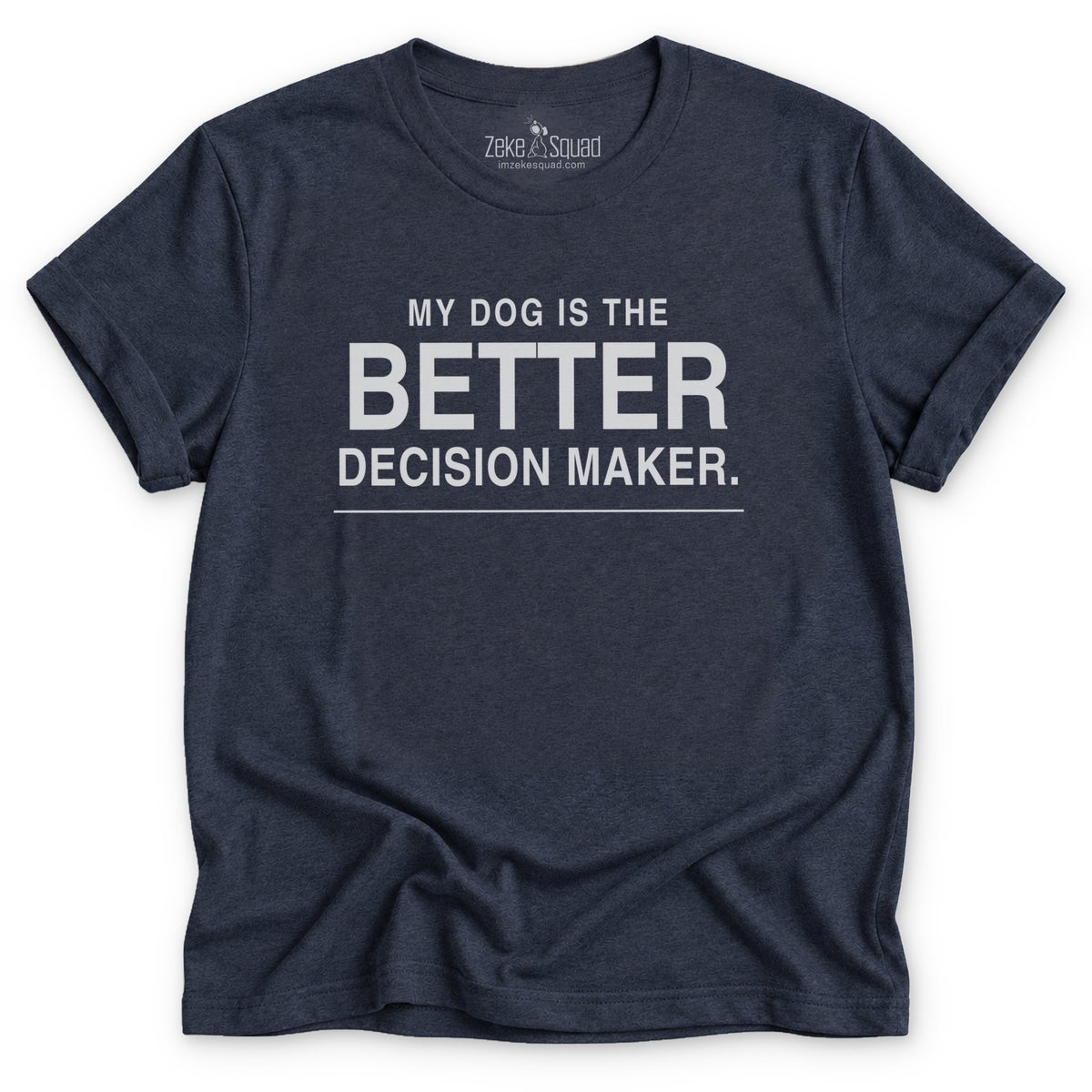 My Dog is the Better Decision Maker T-shirt - Zeke Squad