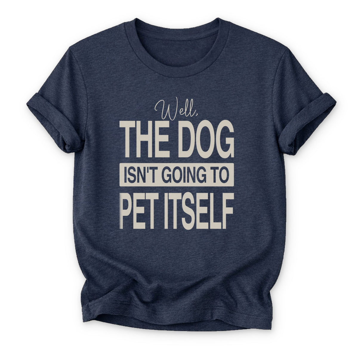 Well, the dog isn't going to pet itself T-shirt - Zeke Squad