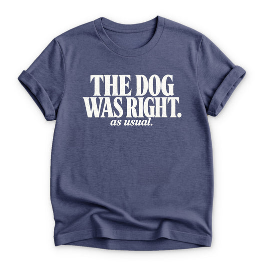 The dog was right. as usual T-shirt - Zeke Squad