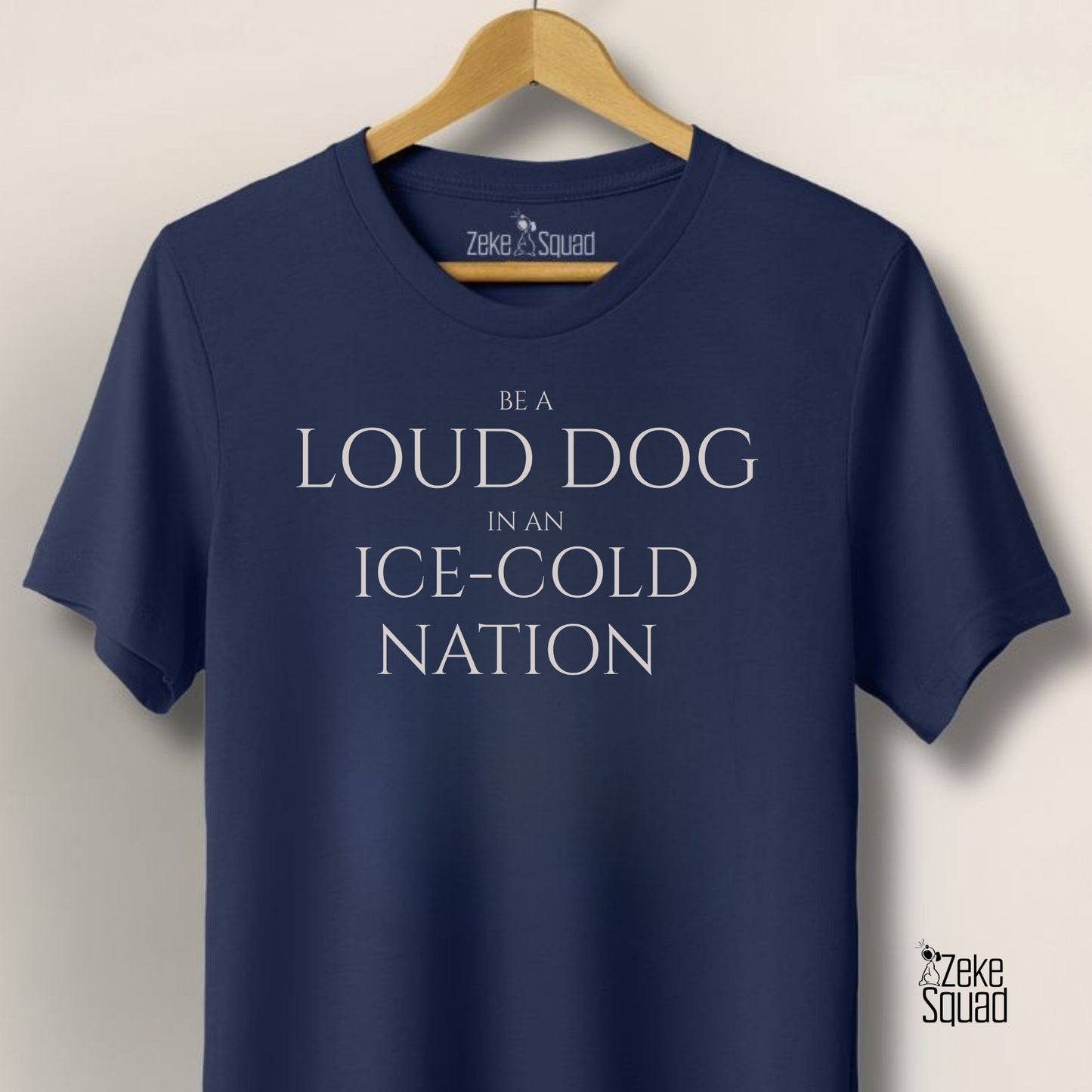 Be a Loud Dog in an Ice - Cold Nation T-Shirt - Zeke Squad