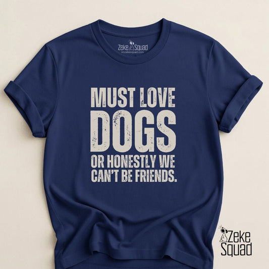 Must Love Dogs...or We Can't Be Friends T-shirt - Zeke Squad