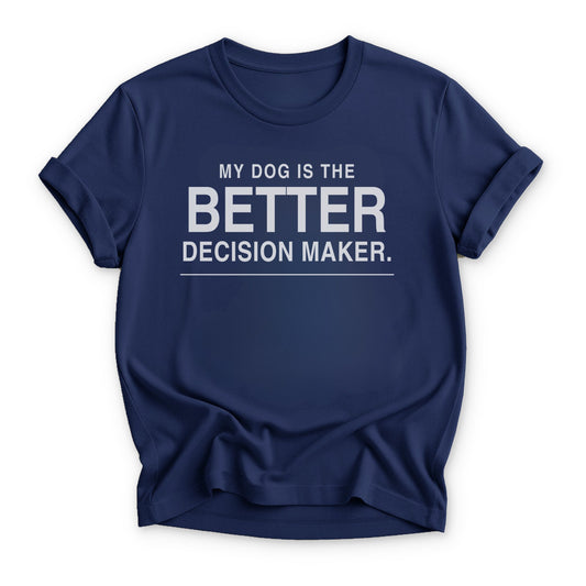 My Dog is the Better Decision Maker T-shirt - Zeke Squad