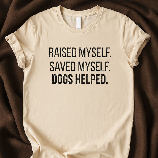 Raised Myself Saved Myself Dogs Helped T-Shirt | Honest Dog Lover Tee – Zeke Squad - Zeke Squad