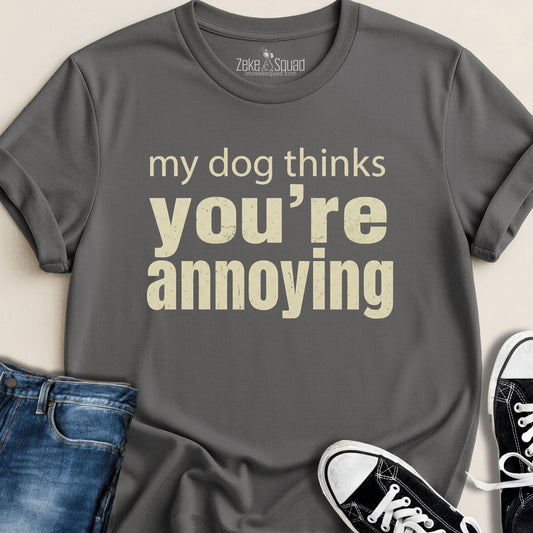My Dog Thinks You're Annoying T-shirt - Zeke Squad