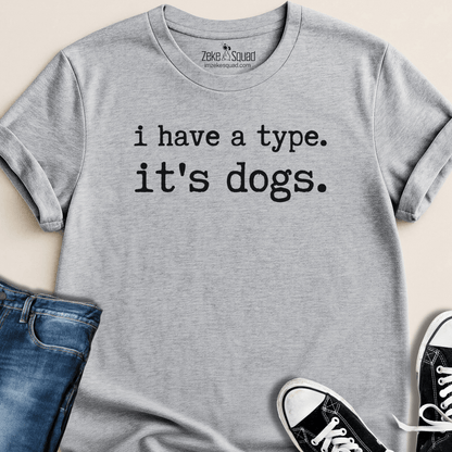 I Have a Type. It's Dogs T-shirt - Zeke Squad