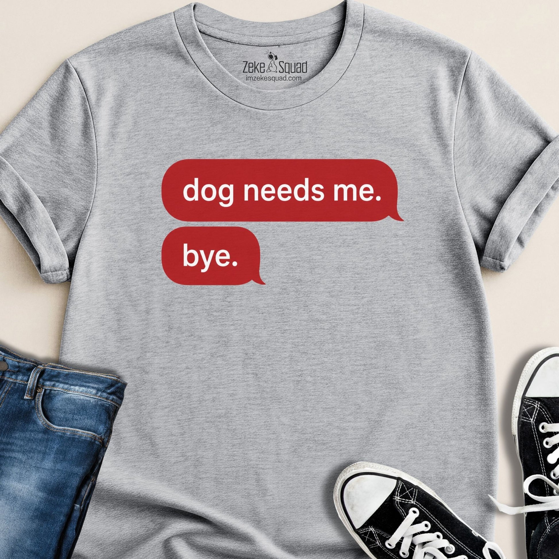 Dog Needs Me. Bye T-shirt - Zeke Squad