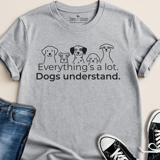 Everything's a lot. Dogs understand. T-shirt - Zeke Squad