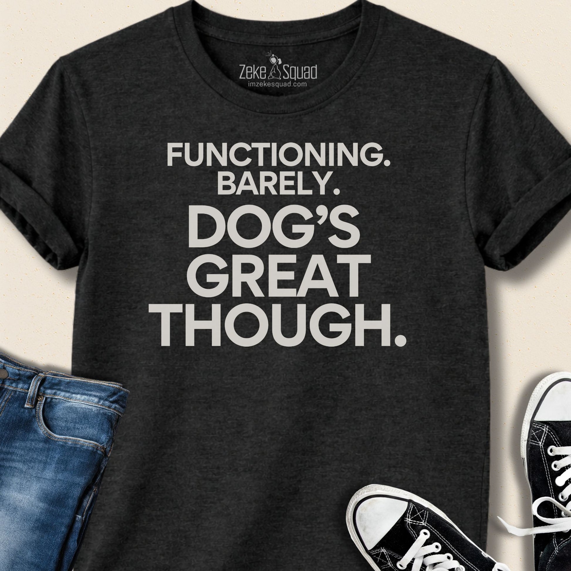 Functioning. Barely. Dog's Great Though T-shirt - Zeke Squad