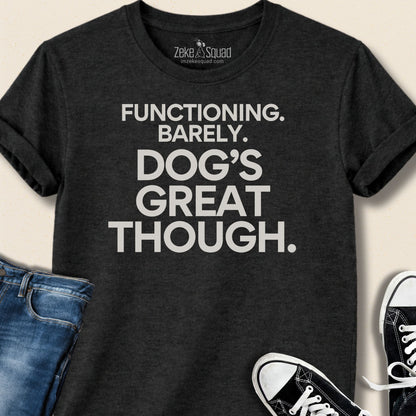 Functioning. Barely. Dog's Great Though T-shirt - Zeke Squad