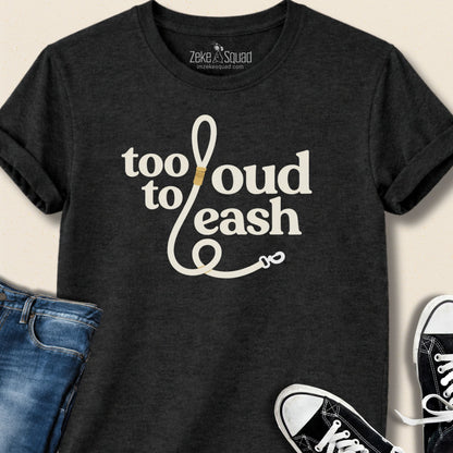 Too Loud To Leash T-shirt - Zeke Squad