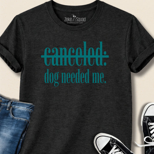 Canceled. Dog Needed Me. T-shirt - Zeke Squad