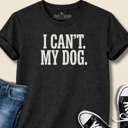 I Can't. My Dog. T-shirt - Zeke Squad