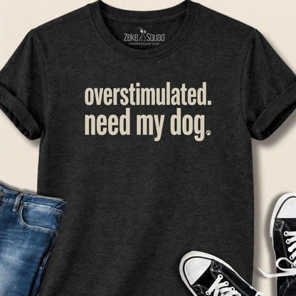 Overstimulated. Need My Dog T-shirt - Zeke Squad