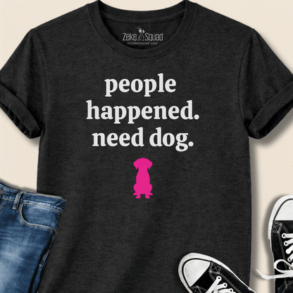 People Happened. Need Dog T-shirt - Zeke Squad