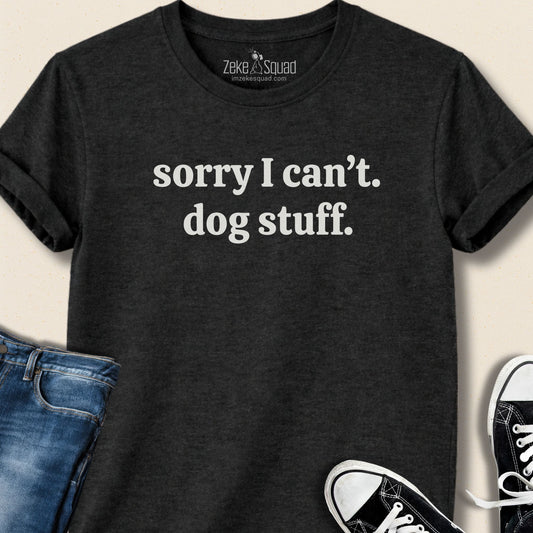 Sorry I can't. Dog Stuff. T-shirt - Zeke Squad