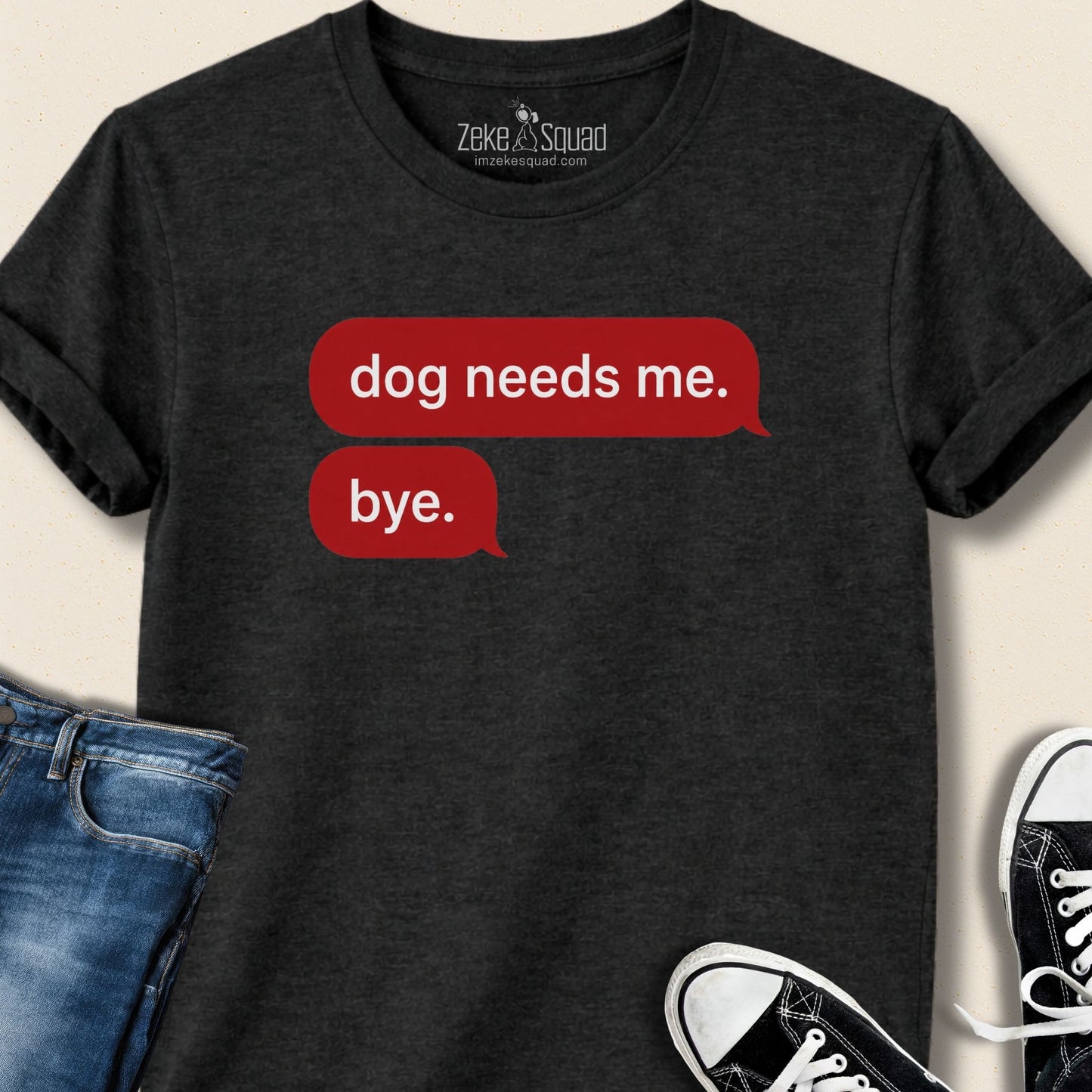 Dog Needs Me. Bye T-shirt - Zeke Squad