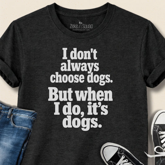 I Don't Always Choose Dogs T-shirt - Zeke Squad