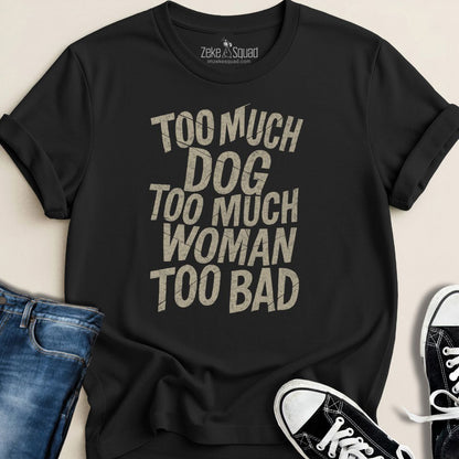 Too Much Dog Too Much Woman Too Bad T-shirt - Zeke Squad