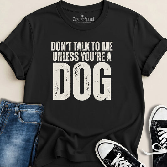 Don't Talk to Me Unless You're a Dog T-shirt - Zeke Squad