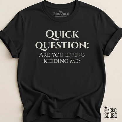 Quick Question Are You Effing Kidding Me T-Shirt - Zeke Squad