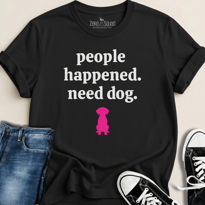 People Happened. Need Dog T-shirt - Zeke Squad