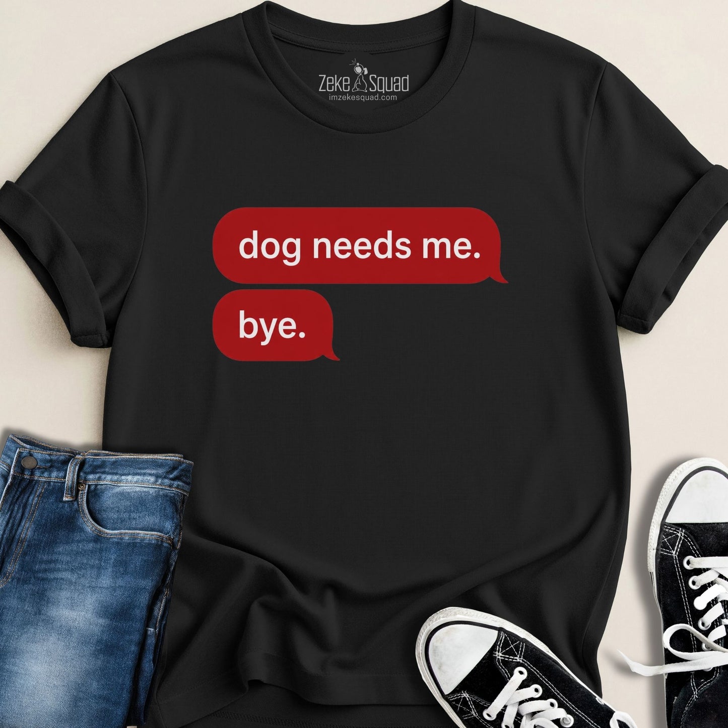 Dog Needs Me. Bye T-shirt - Zeke Squad