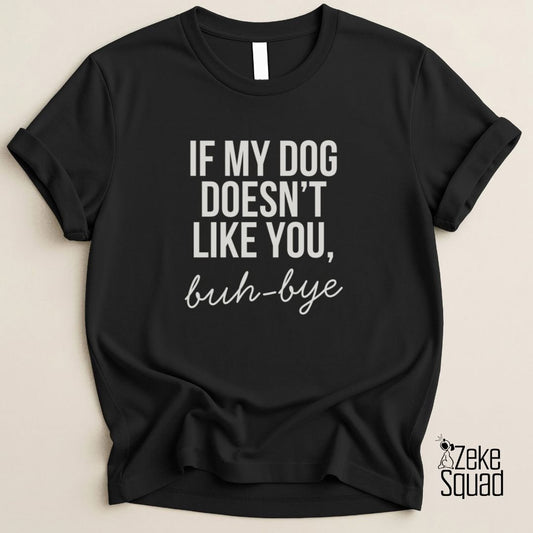 If My Dog Doesn’t Like You Buh - Bye T-Shirt - Zeke Squad