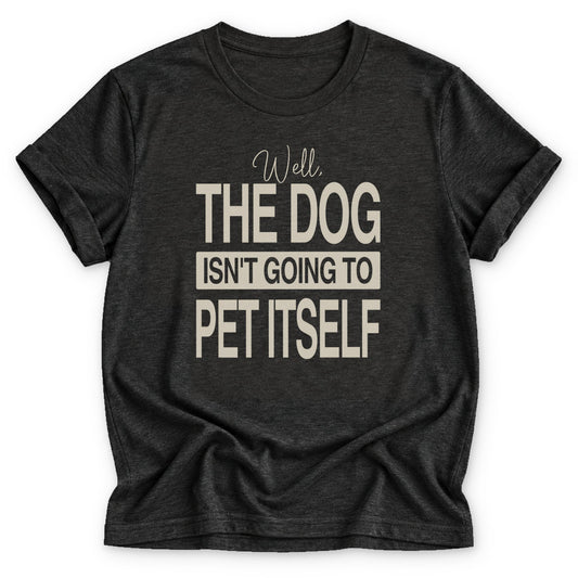 Well, the dog isn't going to pet itself T-shirt - Zeke Squad