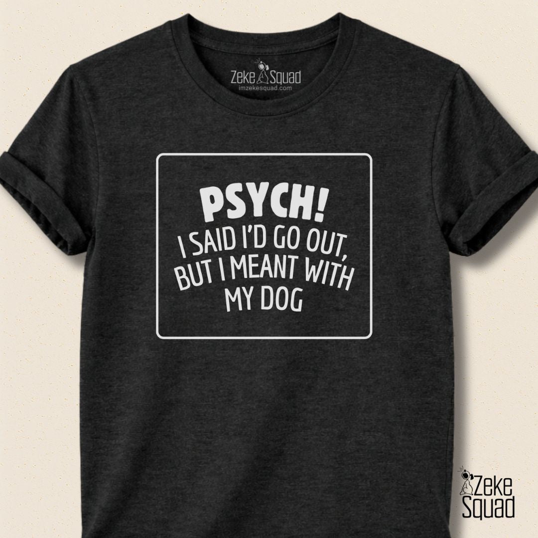 Psych! I Said I Would Go Out I Meant with My Dog T-shirt - Zeke Squad