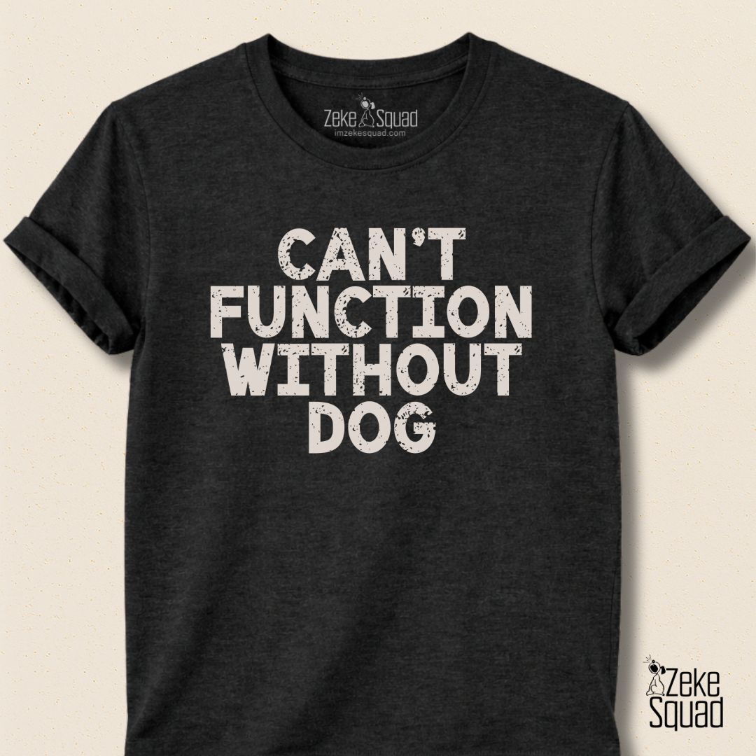 Can’t Function Without Dog T-shirt - Zeke Squad