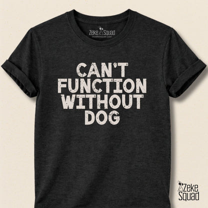Can’t Function Without Dog T-shirt - Zeke Squad